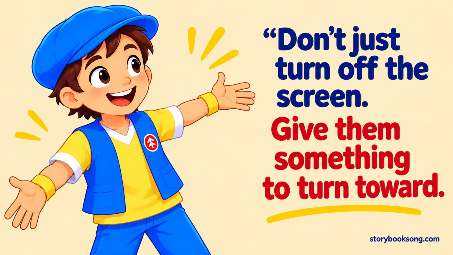Don’t just turn off the screen. Give them something to turn toward.